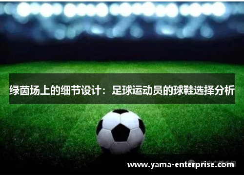 绿茵场上的细节设计：足球运动员的球鞋选择分析